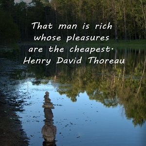 That man is rich whose pleasures are the cheapest. Henry David Thoreau